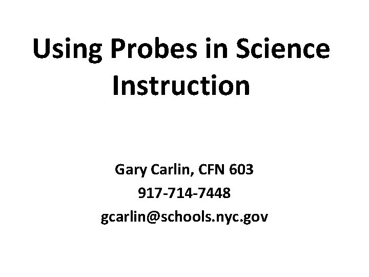 Using Probes in Science Instruction Gary Carlin, CFN 603 917 -714 -7448 gcarlin@schools. nyc.