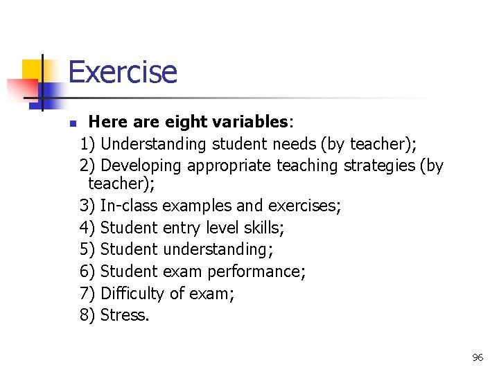 Exercise n Here are eight variables: 1) Understanding student needs (by teacher); 2) Developing