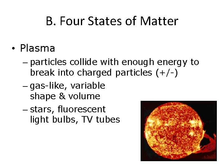 B. Four States of Matter • Plasma – particles collide with enough energy to