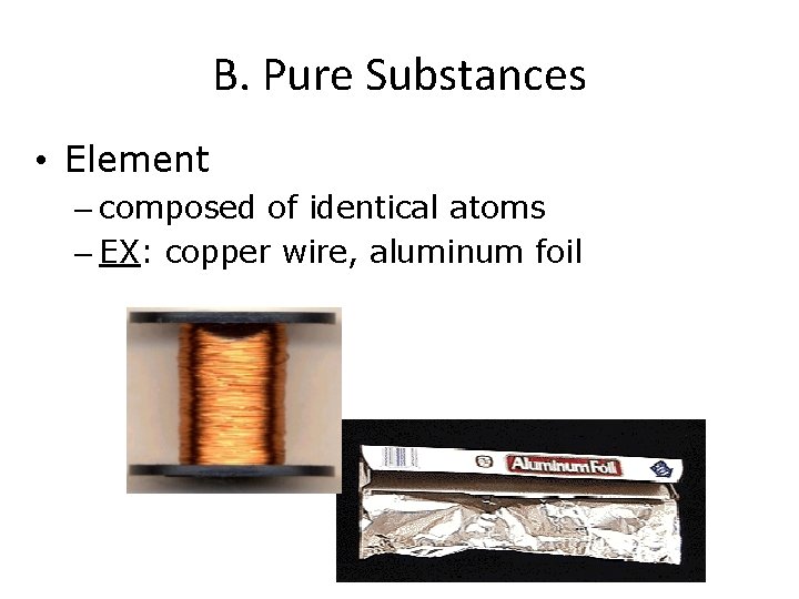 B. Pure Substances • Element – composed of identical atoms – EX: copper wire,
