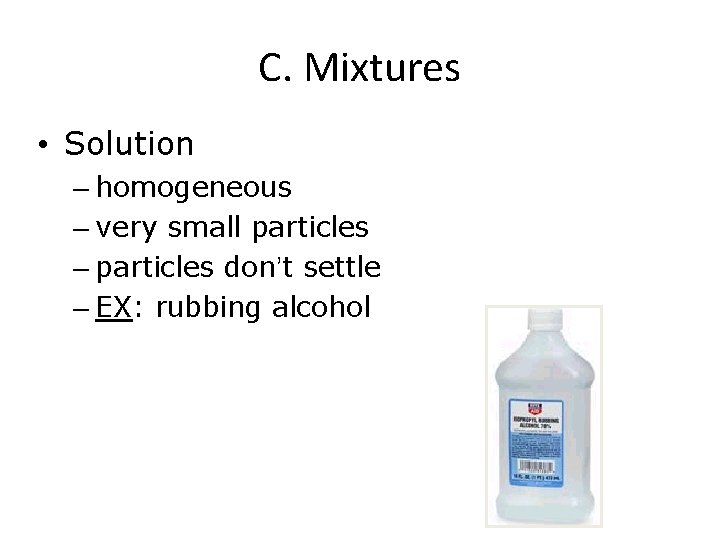 C. Mixtures • Solution – homogeneous – very small particles – particles don’t settle
