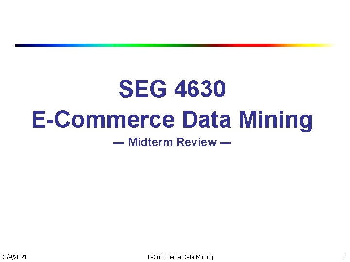 SEG 4630 E-Commerce Data Mining — Midterm Review — 3/9/2021 E-Commerce Data Mining 1 SEG 4630 E-Commerce Data Mining — Midterm Review — 3/9/2021 E-Commerce Data Mining 1