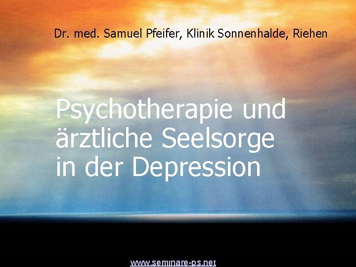 Dr. med. Samuel Pfeifer, Klinik Sonnenhalde, Riehen Psychotherapie und ärztliche Seelsorge in der Depression Dr. med. Samuel Pfeifer, Klinik Sonnenhalde, Riehen Psychotherapie und ärztliche Seelsorge in der Depression
