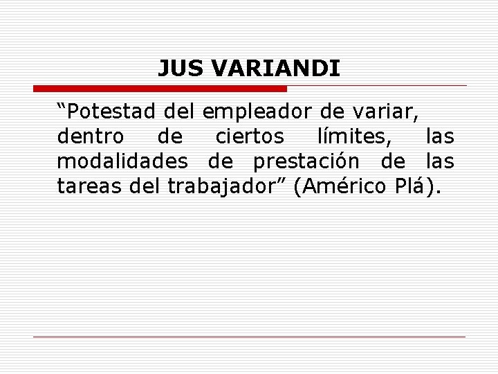 JUS VARIANDI “Potestad del empleador de variar, dentro de ciertos límites, las modalidades de