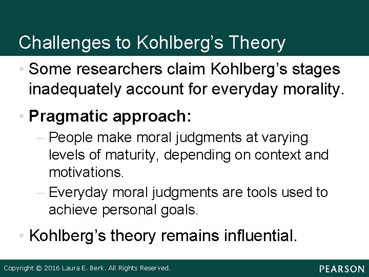 Challenges to Kohlberg’s Theory • Some researchers claim Kohlberg’s stages inadequately account for everyday