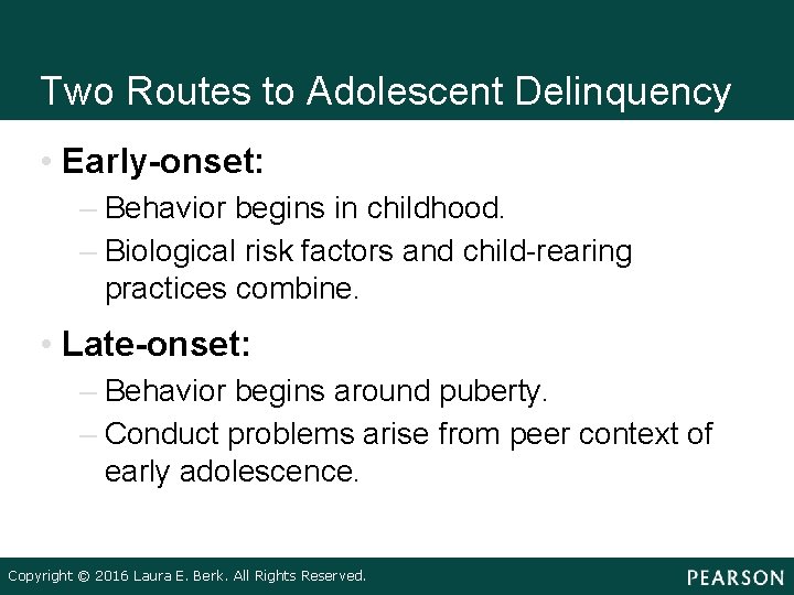 Two Routes to Adolescent Delinquency • Early-onset: – Behavior begins in childhood. – Biological