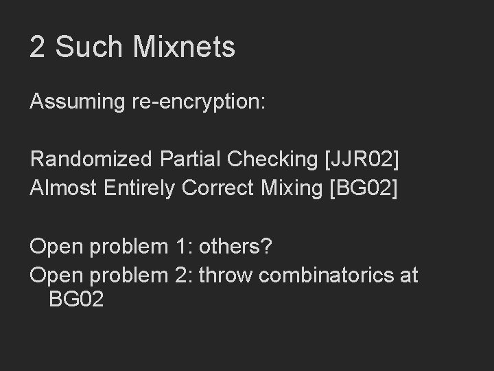 2 Such Mixnets Assuming re-encryption: Randomized Partial Checking [JJR 02] Almost Entirely Correct Mixing