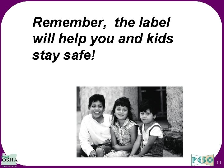 Remember, the label will help you and kids stay safe! 11 