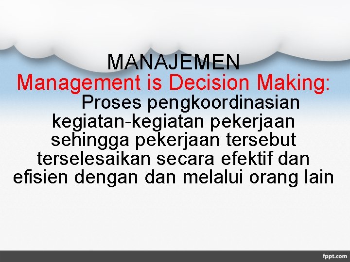 MANAJEMEN Management is Decision Making: Proses pengkoordinasian kegiatan-kegiatan pekerjaan sehingga pekerjaan tersebut terselesaikan secara