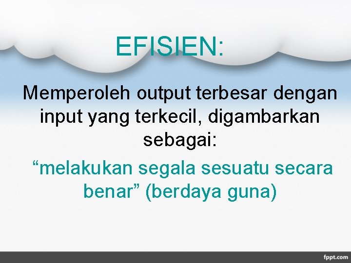 EFISIEN: Memperoleh output terbesar dengan input yang terkecil, digambarkan sebagai: “melakukan segala sesuatu secara