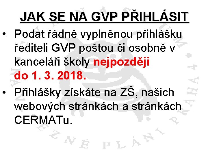 JAK SE NA GVP PŘIHLÁSIT • Podat řádně vyplněnou přihlášku řediteli GVP poštou či