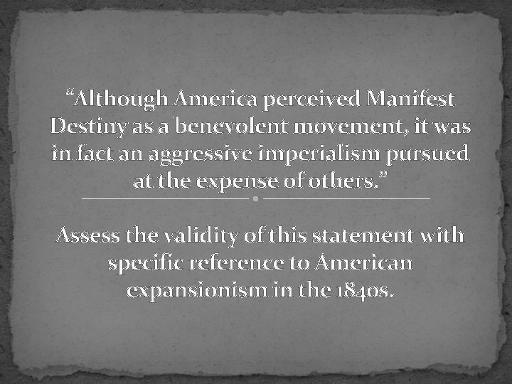 “Although America perceived Manifest Destiny as a benevolent movement, it was in fact an