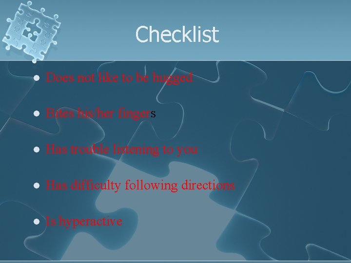 Checklist l Does not like to be hugged l Bites his/her fingers l Has