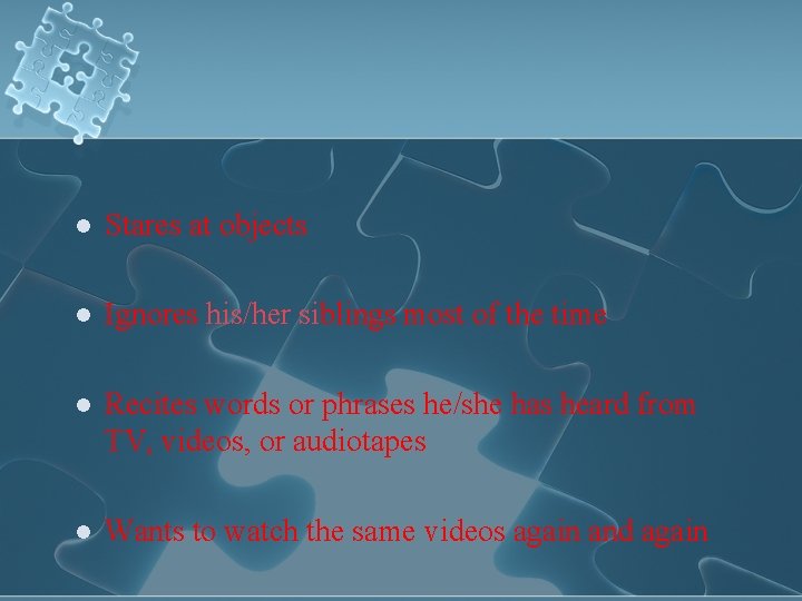 l Stares at objects l Ignores his/her siblings most of the time l Recites