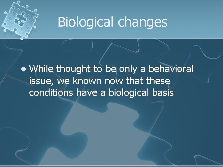 Biological changes l While thought to be only a behavioral issue, we known now