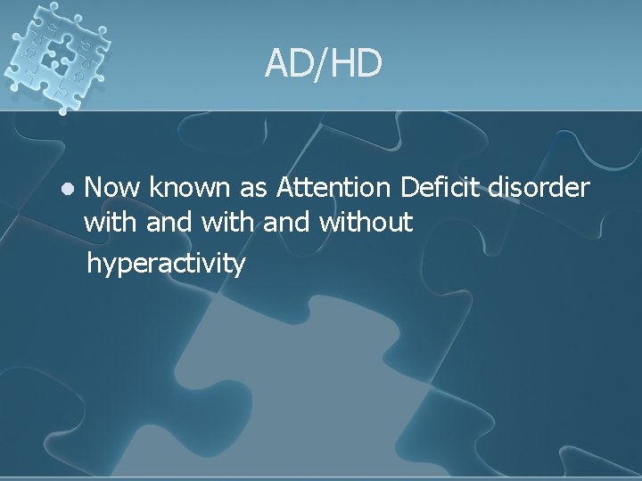 AD/HD Now known as Attention Deficit disorder with and without hyperactivity l 