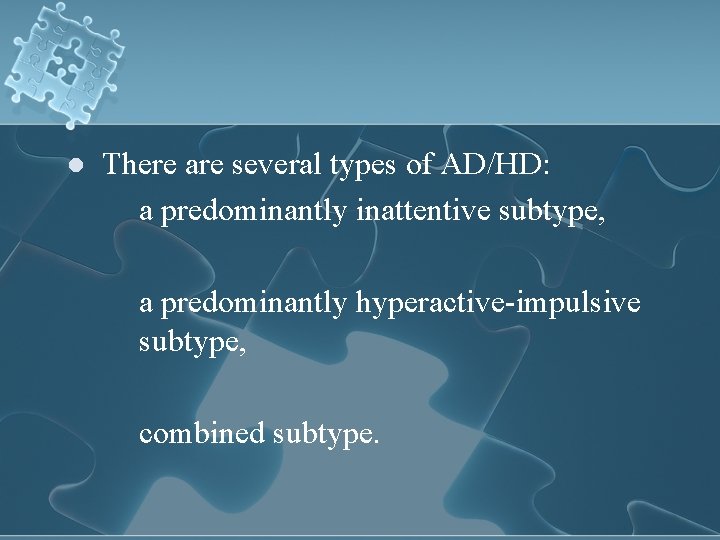l There are several types of AD/HD: a predominantly inattentive subtype, a predominantly hyperactive-impulsive