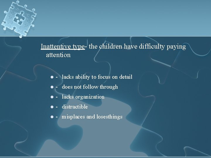 Inattentive type- the children have difficulty paying attention l - lacks ability to focus