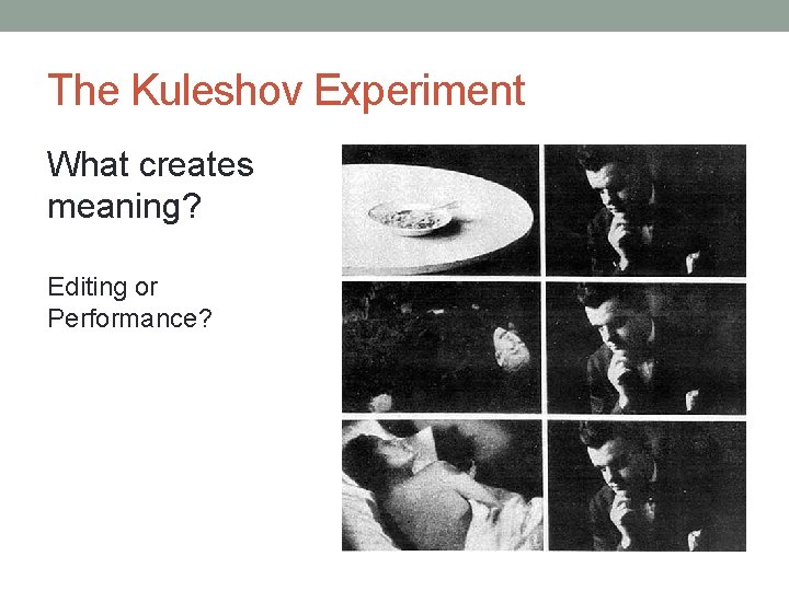 The Kuleshov Experiment What creates meaning? Editing or Performance? 