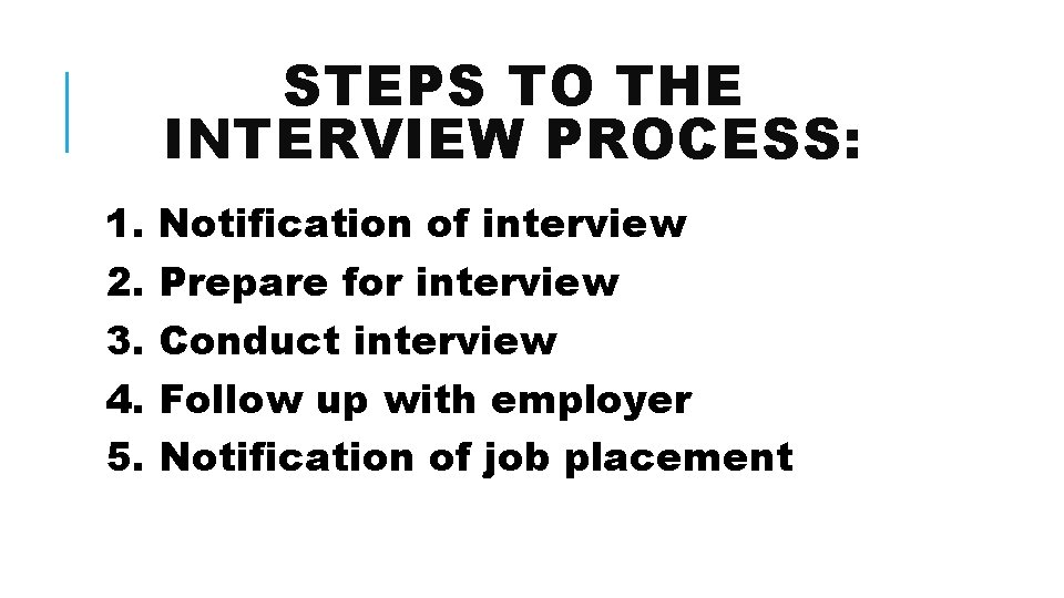 STEPS TO THE INTERVIEW PROCESS: 1. Notification of interview 2. Prepare for interview 3.