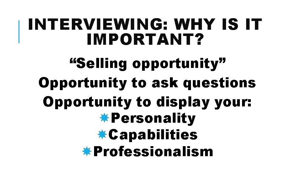 INTERVIEWING: WHY IS IT IMPORTANT? “Selling opportunity” Opportunity to ask questions Opportunity to display