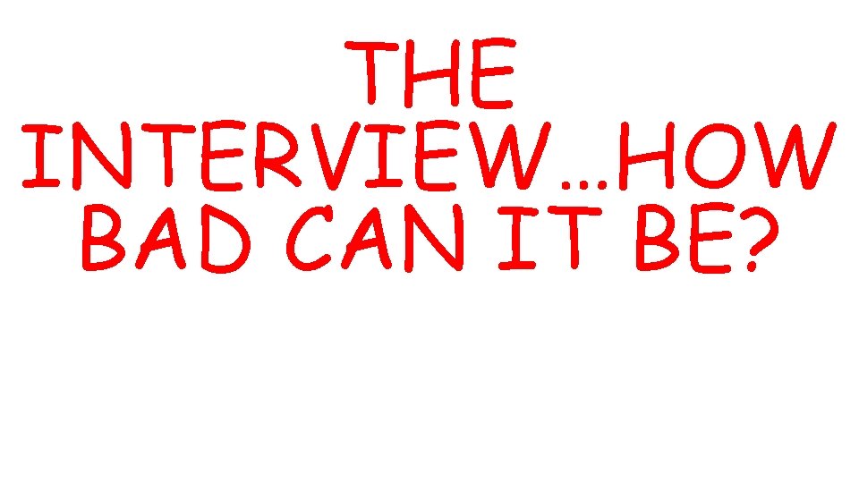 THE INTERVIEW…HOW BAD CAN IT BE? 