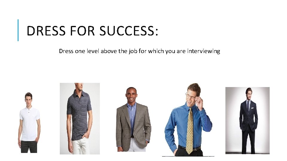 DRESS FOR SUCCESS: Dress one level above the job for which you are interviewing