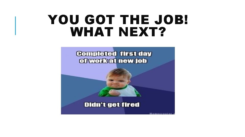 YOU GOT THE JOB! WHAT NEXT? 
