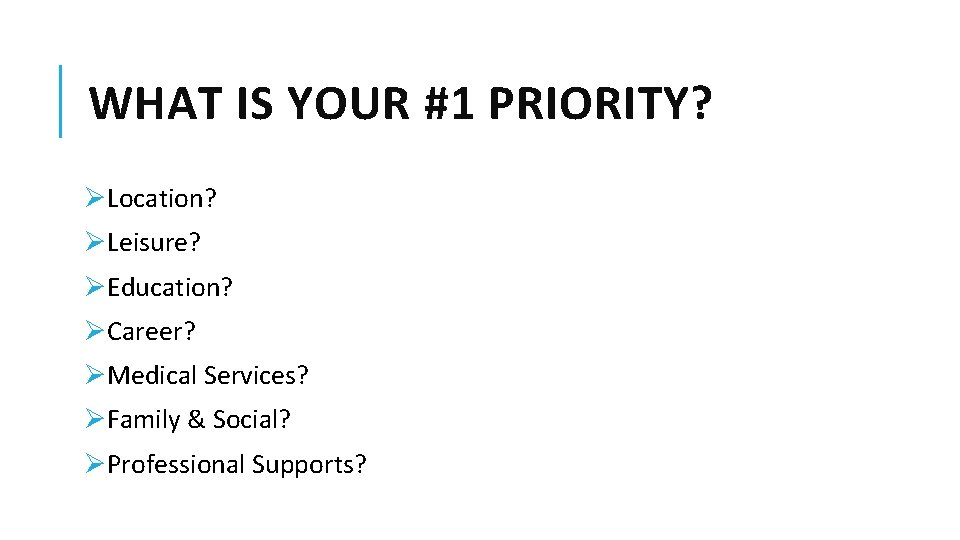WHAT IS YOUR #1 PRIORITY? ØLocation? ØLeisure? ØEducation? ØCareer? ØMedical Services? ØFamily & Social?