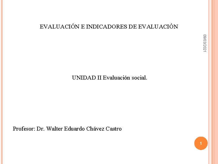 EVALUACIÓN E INDICADORES DE EVALUACIÓN 09/03/2021 UNIDAD II Evaluación social. Profesor: Dr. Walter Eduardo