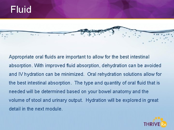 Fluid Appropriate oral fluids are important to allow for the best intestinal absorption. With