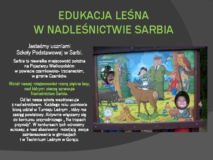 EDUKACJA LEŚNA W NADLEŚNICTWIE SARBIA Jesteśmy uczniami Szkoły Podstawowej w Sarbia to niewielka miejscowość