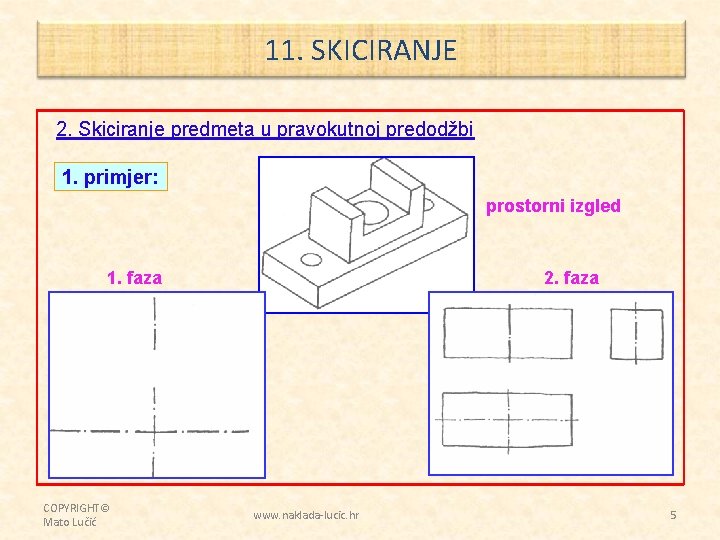 11. SKICIRANJE 2. Skiciranje predmeta u pravokutnoj predodžbi 1. primjer: prostorni izgled 1. faza