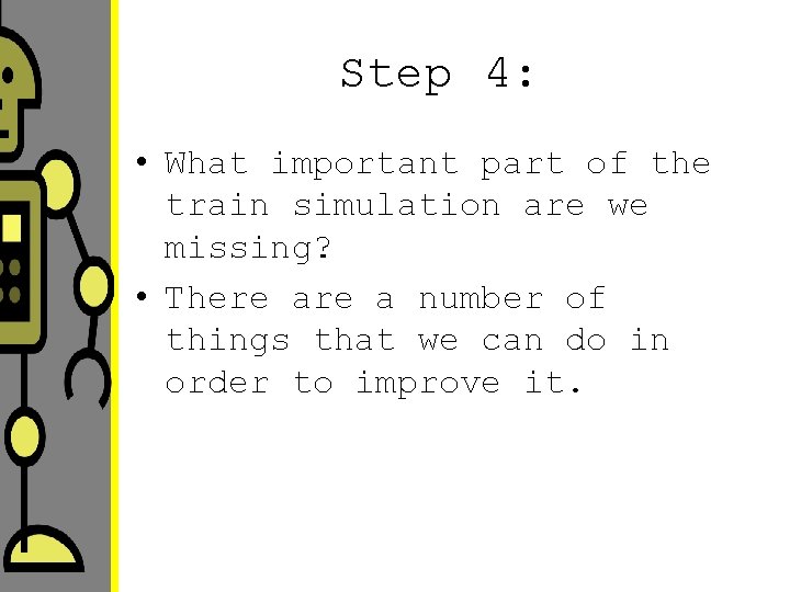 Step 4: • What important part of the train simulation are we missing? •