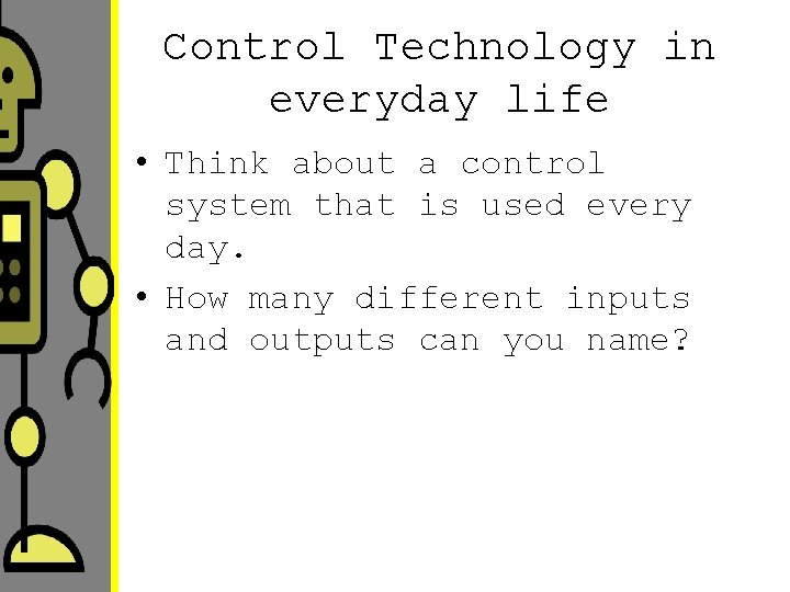 Control Technology in everyday life • Think about a control system that is used