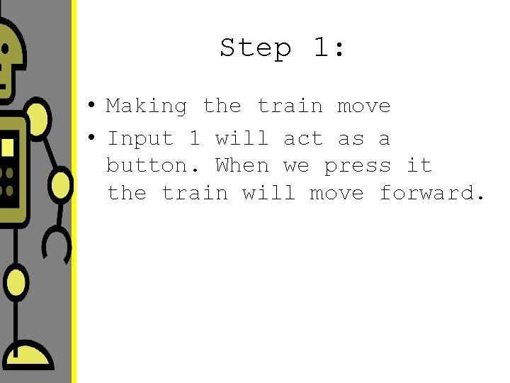Step 1: • Making the train move • Input 1 will act as a