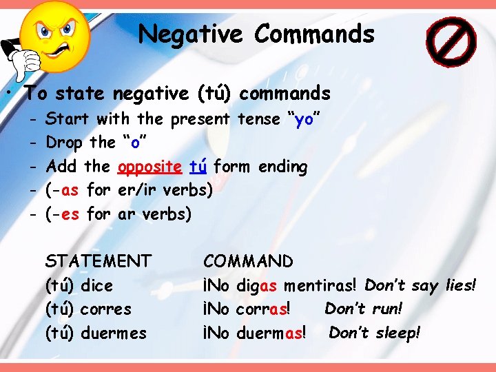 Negative Commands • To state negative (tú) commands - Start with the present tense Negative Commands • To state negative (tú) commands - Start with the present tense
