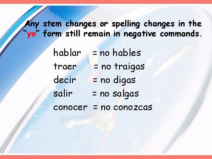 Any stem changes or spelling changes in the “yo” form still remain in negative Any stem changes or spelling changes in the “yo” form still remain in negative