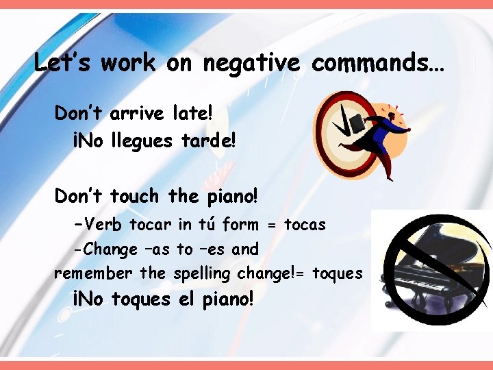 Let’s work on negative commands… Don’t arrive late! ¡No llegues tarde! Don’t touch the Let’s work on negative commands… Don’t arrive late! ¡No llegues tarde! Don’t touch the