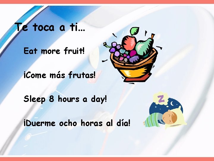 Te toca a ti… Eat more fruit! ¡Come más frutas! Sleep 8 hours a Te toca a ti… Eat more fruit! ¡Come más frutas! Sleep 8 hours a