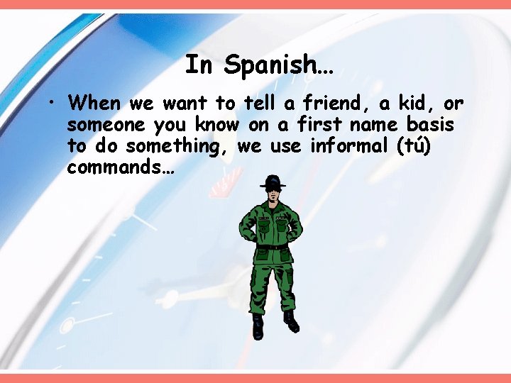 In Spanish… • When we want to tell a friend, a kid, or someone In Spanish… • When we want to tell a friend, a kid, or someone