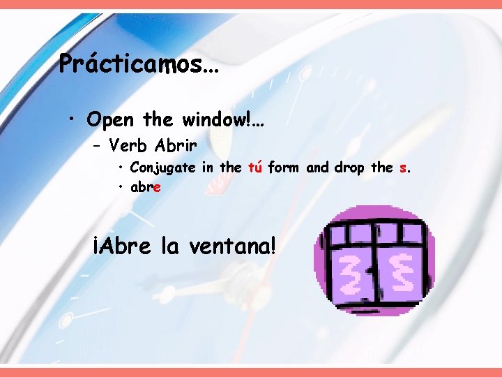 Prácticamos… • Open the window!… – Verb Abrir • Conjugate in the tú form Prácticamos… • Open the window!… – Verb Abrir • Conjugate in the tú form