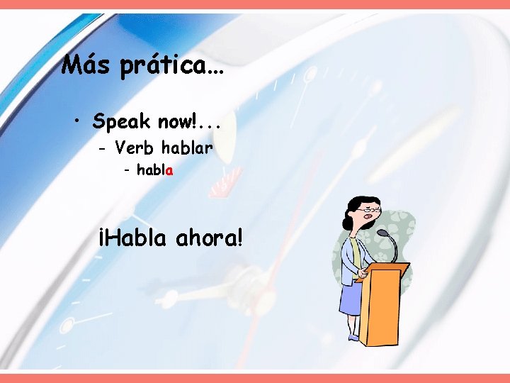 Más prática… • Speak now!. . . - Verb hablar - habla ¡Habla ahora! Más prática… • Speak now!. . . - Verb hablar - habla ¡Habla ahora!