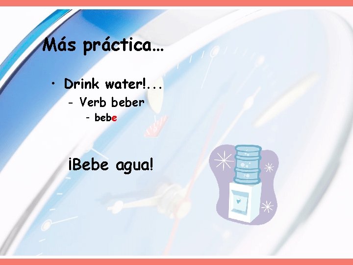 Más práctica… • Drink water!. . . - Verb beber - bebe ¡Bebe agua! Más práctica… • Drink water!. . . - Verb beber - bebe ¡Bebe agua!