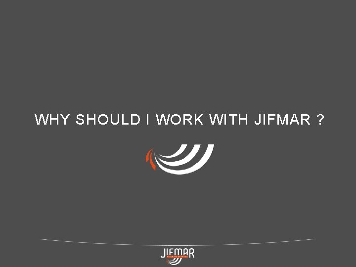 WHY SHOULD I WORK WITH JIFMAR ? 