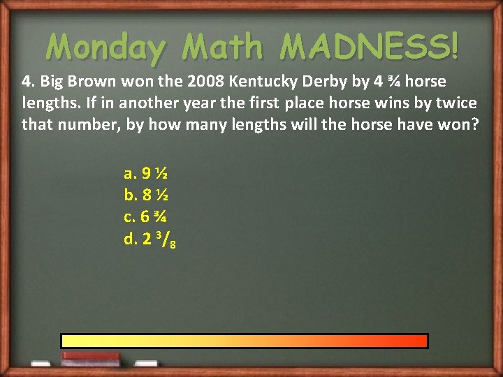 Monday Math MADNESS! 4. Big Brown won the 2008 Kentucky Derby by 4 ¾