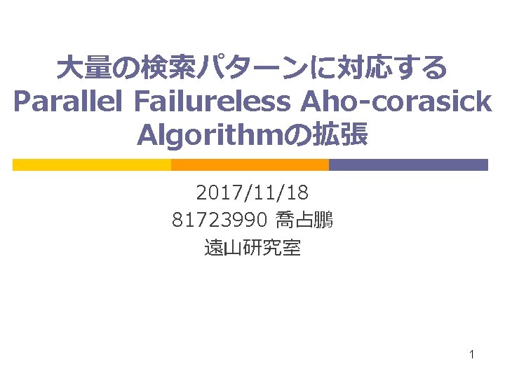 大量の検索パターンに対応する Parallel Failureless Aho-corasick Algorithmの拡張 2017/11/18 81723990 喬占鵬 遠山研究室 1 