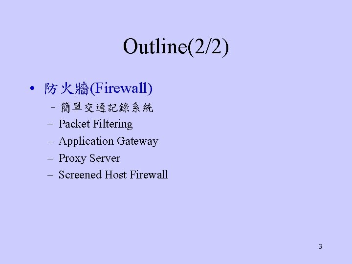 Outline(2/2) • 防火牆(Firewall) –簡單交通記錄系統 – Packet Filtering – Application Gateway – Proxy Server –