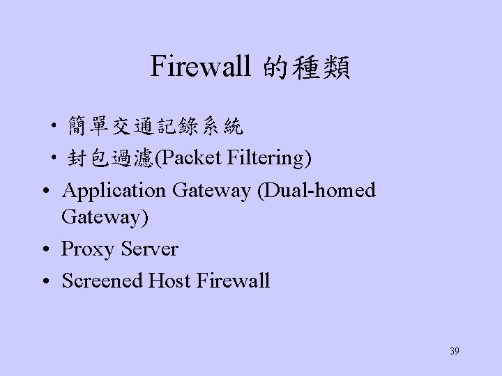 Firewall 的種類 • 簡單交通記錄系統 • 封包過濾(Packet Filtering) • Application Gateway (Dual-homed Gateway) • Proxy