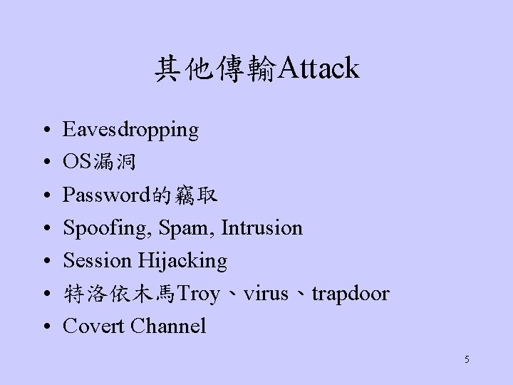 其他傳輸Attack • • Eavesdropping OS漏洞 Password的竊取 Spoofing, Spam, Intrusion Session Hijacking 特洛依木馬Troy、virus、trapdoor Covert Channel